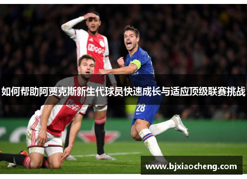 如何帮助阿贾克斯新生代球员快速成长与适应顶级联赛挑战