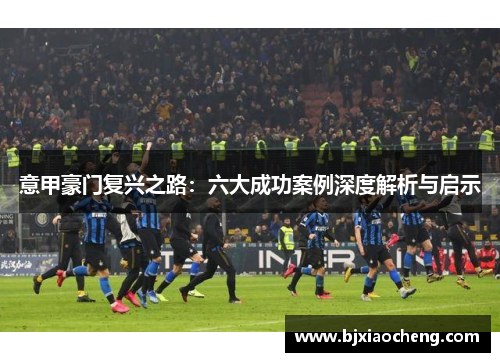 意甲豪门复兴之路:六大成功案例深度解析与启示 意甲豪门复兴之路:六大成功案例深度解析与启示