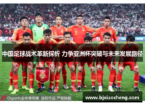 中国足球战术革新探析 力争亚洲杯突破与未来发展路径 中国足球战术革新探析 力争亚洲杯突破与未来发展路径