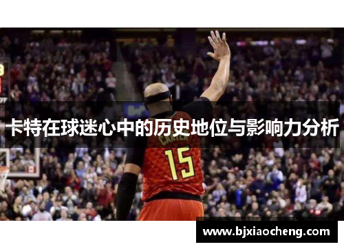 卡特在球迷心中的历史地位与影响力分析
