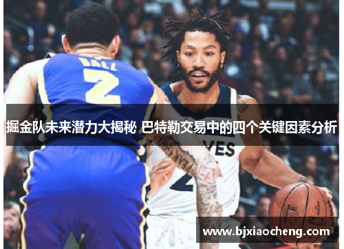 掘金队未来潜力大揭秘 巴特勒交易中的四个关键因素分析
