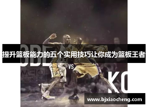 提升篮板能力的五个实用技巧让你成为篮板王者