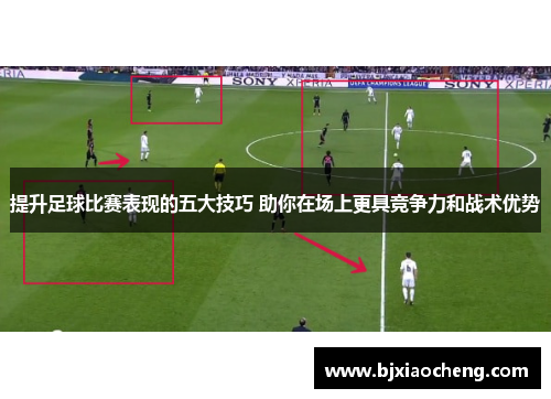 提升足球比赛表现的五大技巧 助你在场上更具竞争力和战术优势