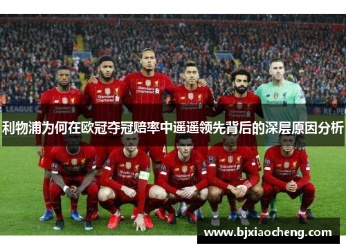 利物浦为何在欧冠夺冠赔率中遥遥领先背后的深层原因分析