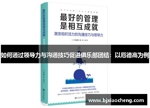 如何通过领导力与沟通技巧促进俱乐部团结：以厄德高为例