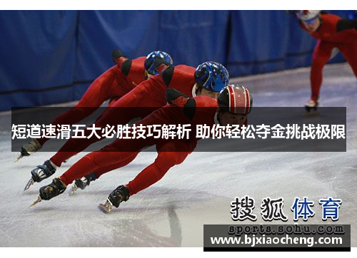 短道速滑五大必胜技巧解析 助你轻松夺金挑战极限