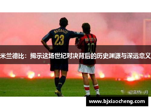 米兰德比：揭示这场世纪对决背后的历史渊源与深远意义