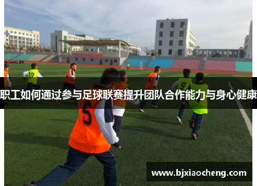 职工如何通过参与足球联赛提升团队合作能力与身心健康