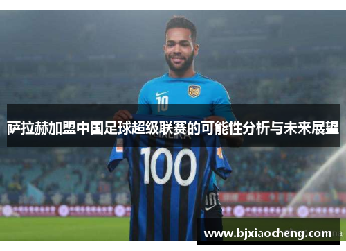 萨拉赫加盟中国足球超级联赛的可能性分析与未来展望