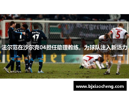 法尔范在沙尔克04担任助理教练，为球队注入新活力
