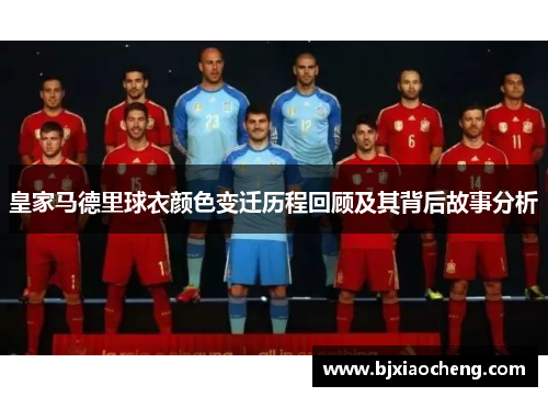 皇家马德里球衣颜色变迁历程回顾及其背后故事分析