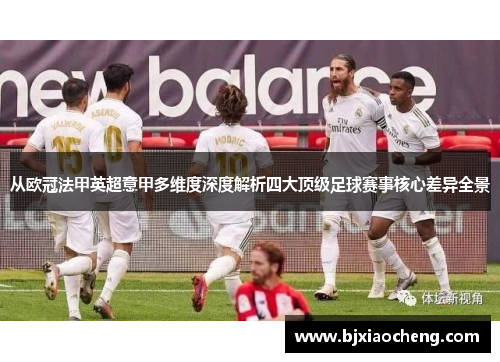 从欧冠法甲英超意甲多维度深度解析四大顶级足球赛事核心差异全景